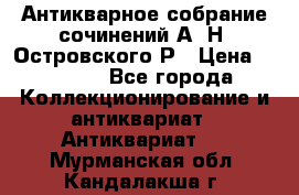 Антикварное собрание сочинений А. Н. Островского Р › Цена ­ 6 000 - Все города Коллекционирование и антиквариат » Антиквариат   . Мурманская обл.,Кандалакша г.